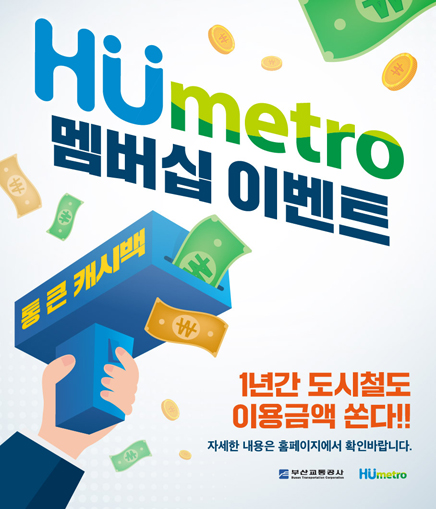 HUmetro 멤버십 이벤트 통 큰 캐시백 1년간 도시철도 이용금액 쏜다!! 자세한 내용은 홈페이지에서 확인바랍니다. 부산교통공사 HUmetro