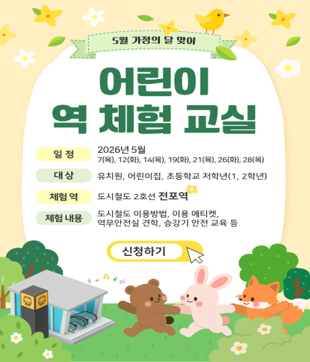 5월 가정의 달 맞이 어린이 역 체험 교실 일정 2026년 5월 7(목), 12(화), 14(목), 19(화), 21(목), 26(화), 28(목) 대상 유치원, 어린이집, 초등학교 저학년(1, 2학년) 체험 역 도시철도 2호선 전포역 체험내용 도시철도 이용방법, 이용 에티켓, 역무안전실 견학, 승강기 안전 교육 등