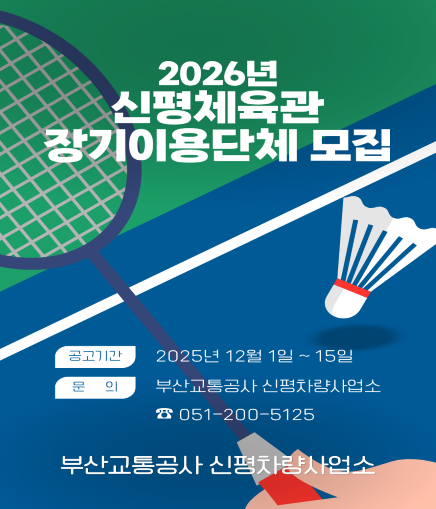 2026년 신평체육관 장기이용단체 모집 공고기간 2025년 12월 1일 ~ 15일 문의 부산교통공사 신평차량사업소 ☎ 051-200-5125 부산교통공사 신평차량사업소